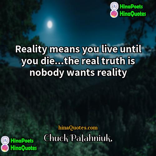 Chuck Palahniuk Quotes | Reality means you live until you die...the